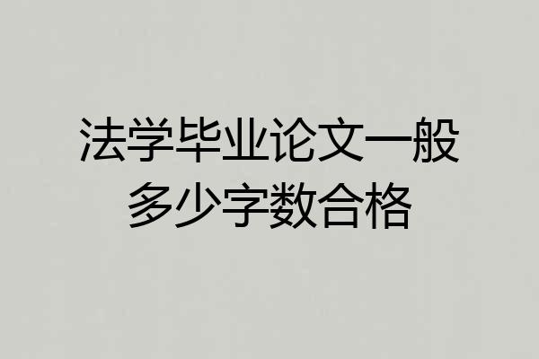 法学毕业论文一般多少字数合格