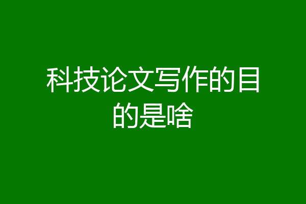 科技论文写作的目的是啥