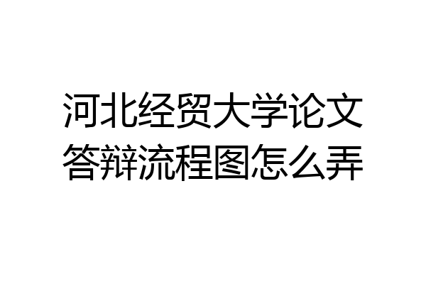 河北经贸大学论文答辩流程图怎么弄