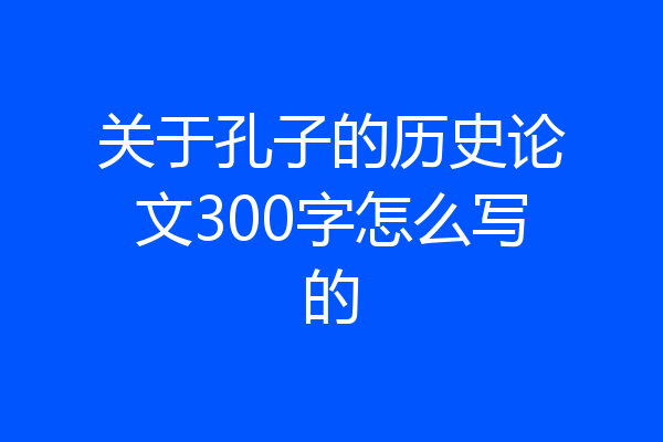 关于孔子的历史论文300字怎么写的