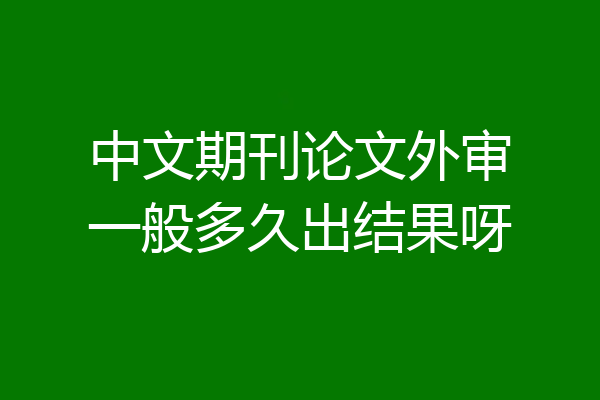 中文期刊论文外审一般多久出结果呀