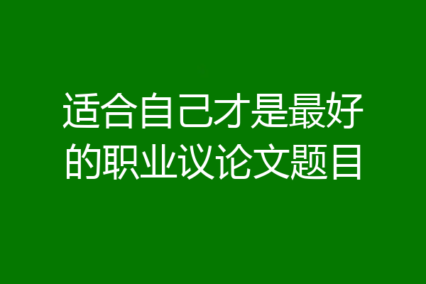 适合自己才是最好的职业议论文题目