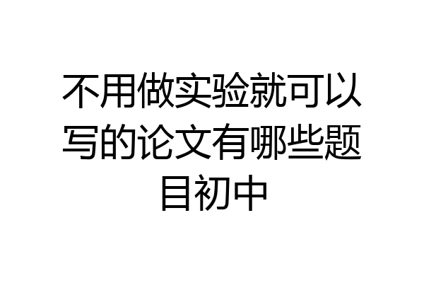 不用做实验就可以写的论文有哪些题目初中