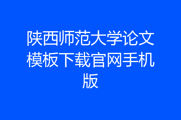 陕西师范大学论文模板下载官网手机版