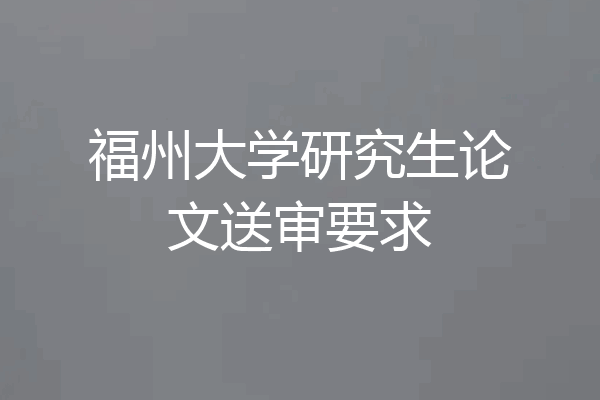 福州大学研究生论文送审要求