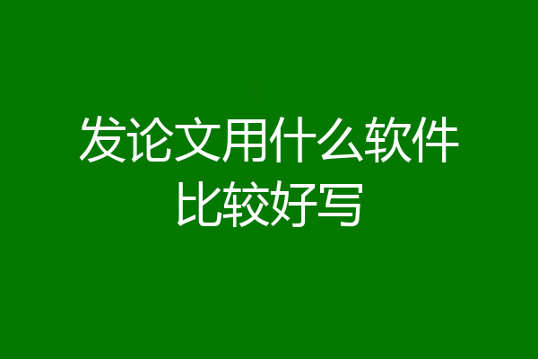 发论文用什么软件比较好写