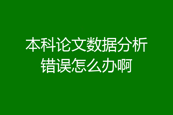 本科论文数据分析错误怎么办啊