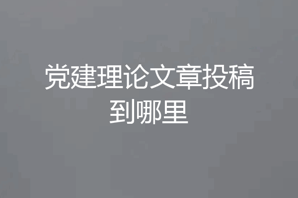 党建理论文章投稿到哪里