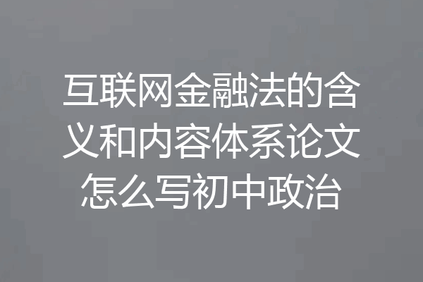 互联网金融法的含义和内容体系论文怎么写初中政治