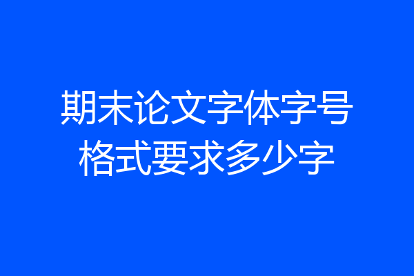期末论文字体字号格式要求多少字