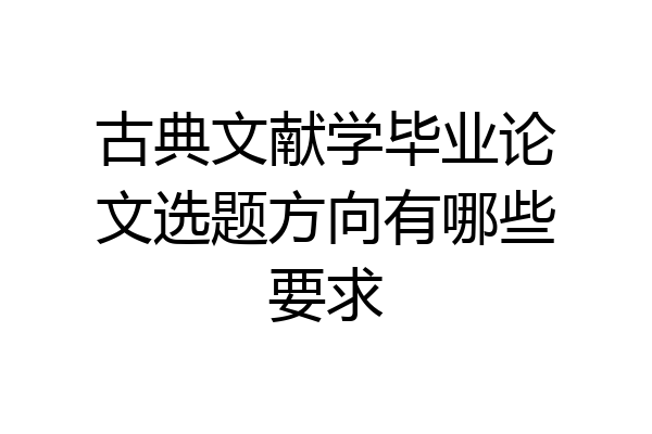 古典文献学毕业论文选题方向有哪些要求