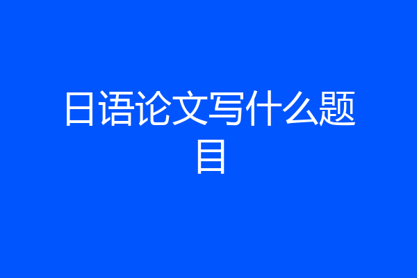日语论文写什么题目