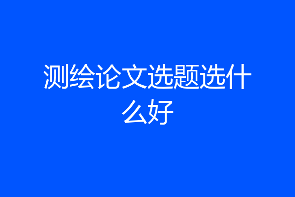 测绘论文选题选什么好