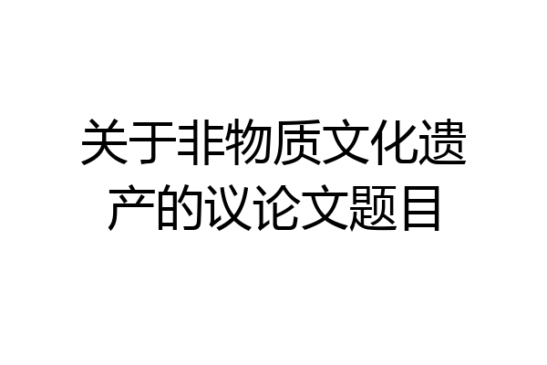 关于非物质文化遗产的议论文题目