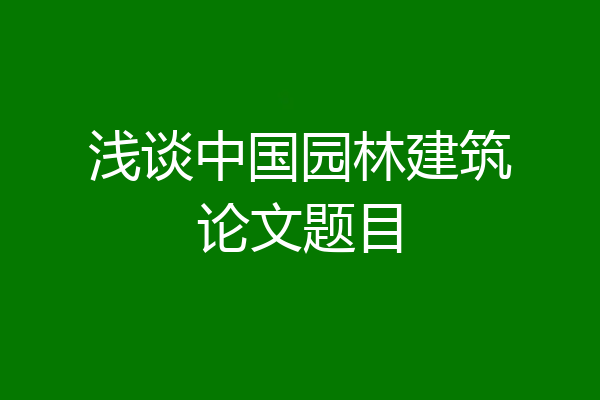 浅谈中国园林建筑论文题目