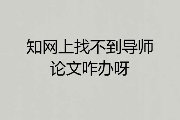 知网上找不到导师论文咋办呀