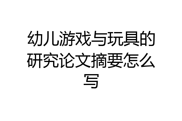 幼儿游戏与玩具的研究论文摘要怎么写