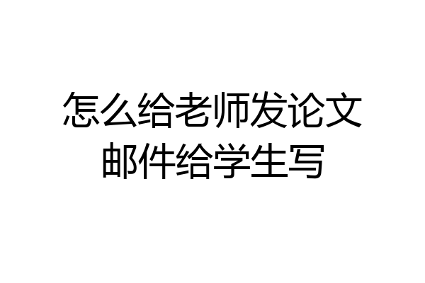 怎么给老师发论文邮件给学生写