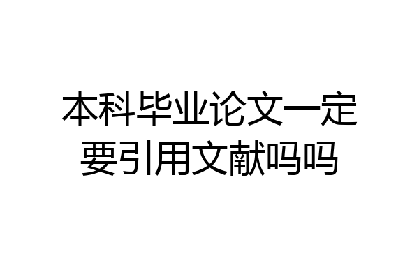 本科毕业论文一定要引用文献吗吗