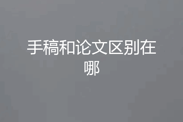 手稿和论文区别在哪