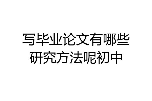 写毕业论文有哪些研究方法呢初中