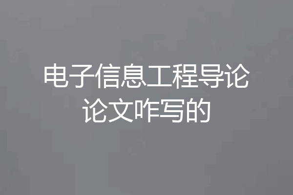电子信息工程导论论文咋写的