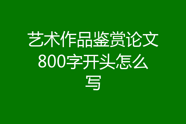 艺术作品鉴赏论文800字开头怎么写