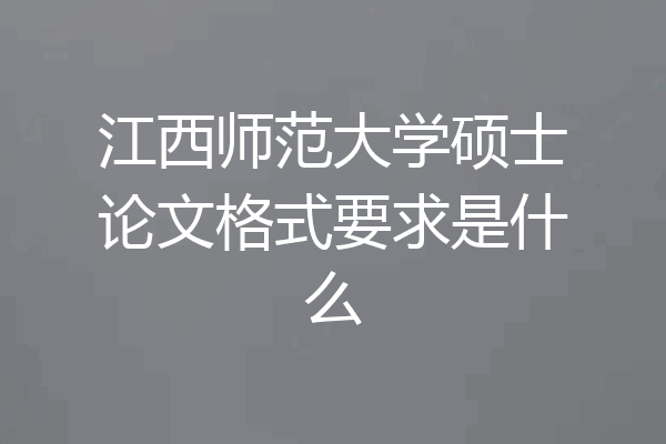 江西师范大学硕士论文格式要求是什么