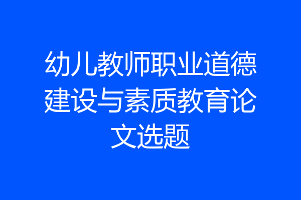 幼儿教师职业道德建设与素质教育论文选题