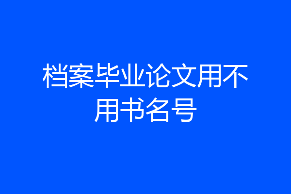档案毕业论文用不用书名号