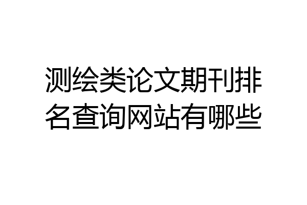测绘类论文期刊排名查询网站有哪些