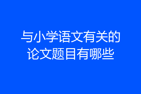 与小学语文有关的论文题目有哪些