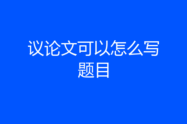 议论文可以怎么写题目
