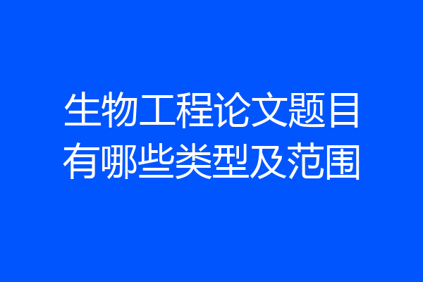 生物工程论文题目有哪些类型及范围