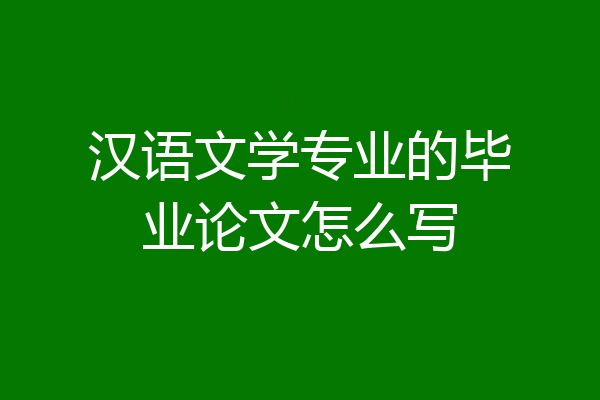 汉语文学专业的毕业论文怎么写