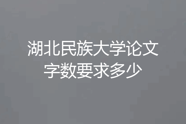 湖北民族大学论文字数要求多少