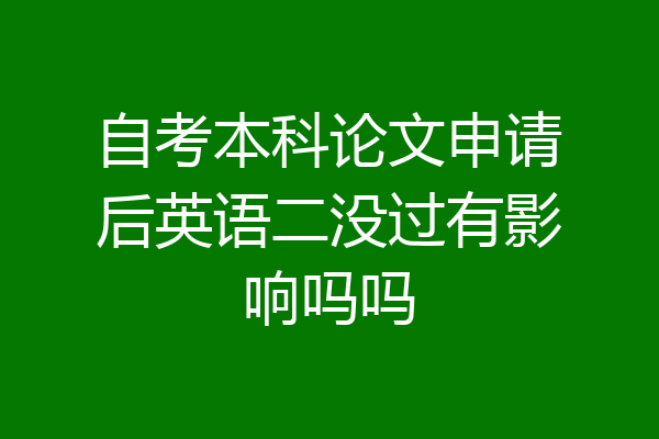 自考本科论文申请后英语二没过有影响吗吗