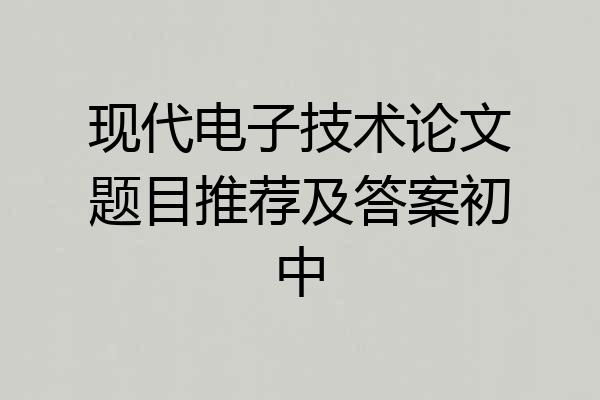现代电子技术论文题目推荐及答案初中