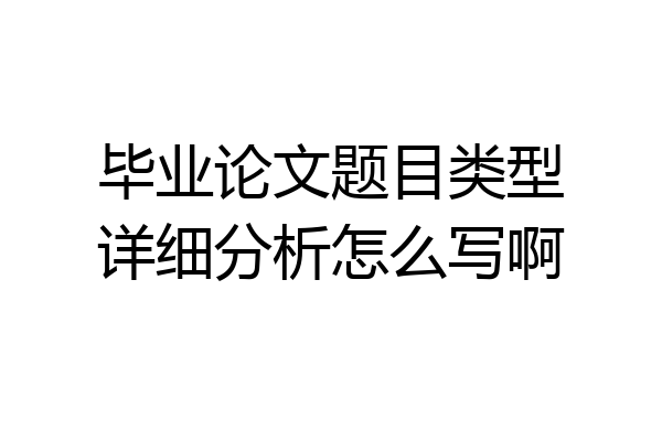 毕业论文题目类型详细分析怎么写啊