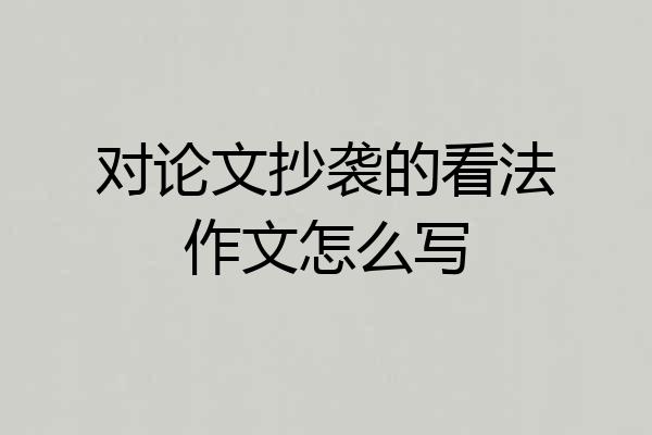 对论文抄袭的看法作文怎么写