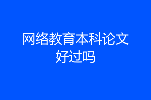 网络教育本科论文好过吗