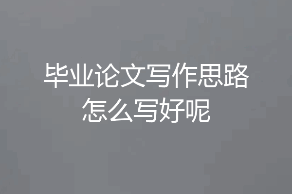 毕业论文写作思路怎么写好呢