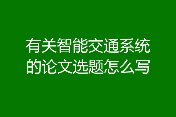 有关智能交通系统的论文选题怎么写