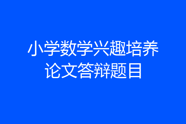 小学数学兴趣培养论文答辩题目