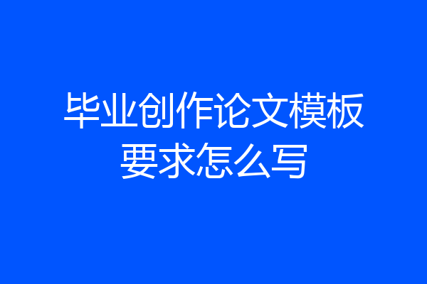 毕业创作论文模板要求怎么写