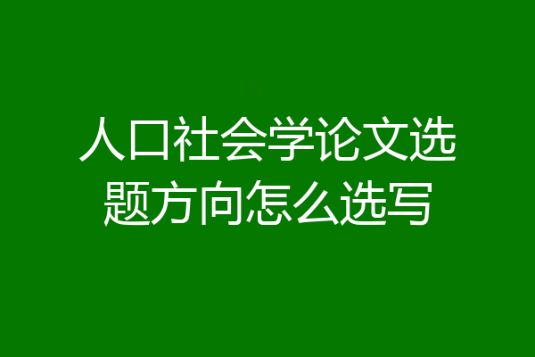 人口社会学论文选题方向怎么选写