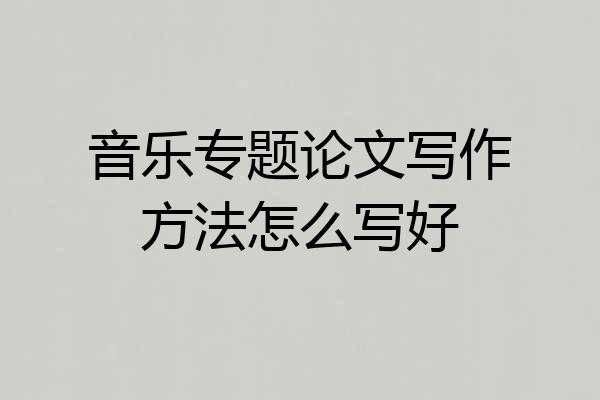 音乐专题论文写作方法怎么写好