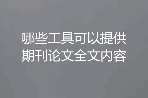 哪些工具可以提供期刊论文全文内容