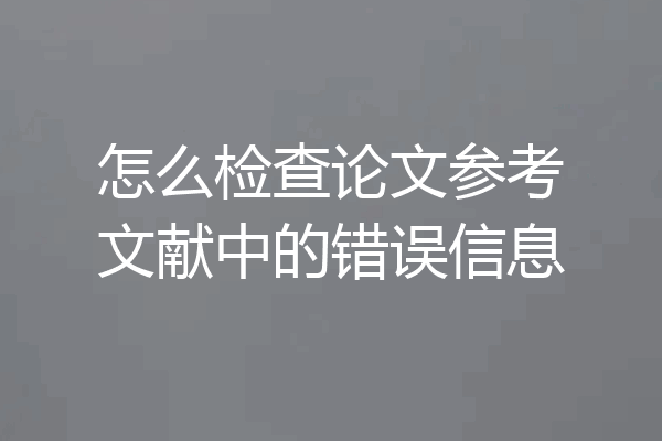 怎么检查论文参考文献中的错误信息