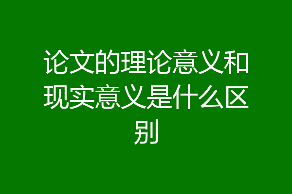 论文的理论意义和现实意义是什么区别
